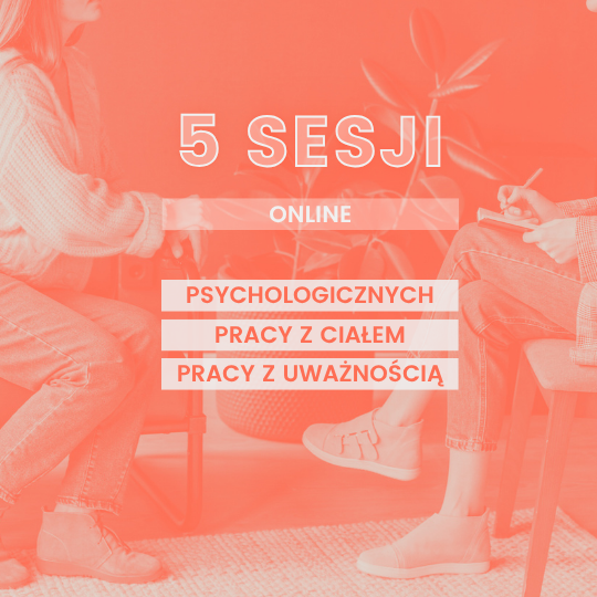 5 sesji: porada psychologiczna /  Sesja pracy z ciałem lub uważnością  (50 min.)